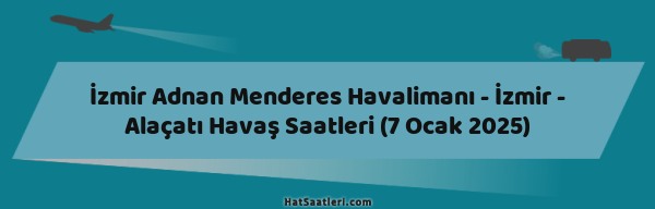 İzmir Adnan Menderes Havalimanı - İzmir - Alaçatı Havaş Saatleri (7 Ocak 2025)